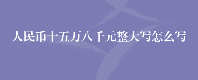 人民币十五万八千元整大写怎么写