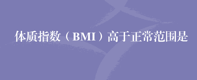 体质指数（BMI）高于正常范围是肥胖吗？