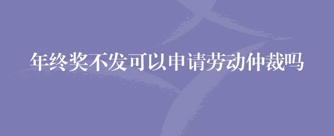 年终奖不发可以申请劳动仲裁吗