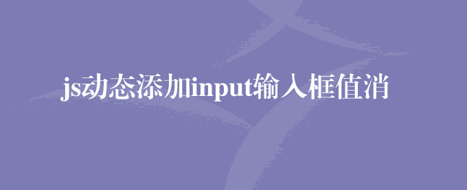 js动态添加input输入框值消失解决办法