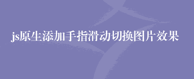 js原生添加手指滑动切换图片效果